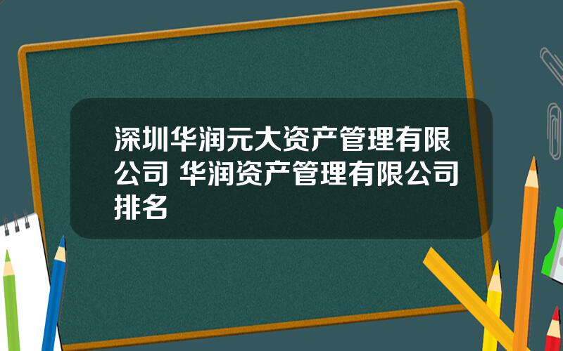 深圳华润元大资产管理有限公司 华润资产管理有限公司排名